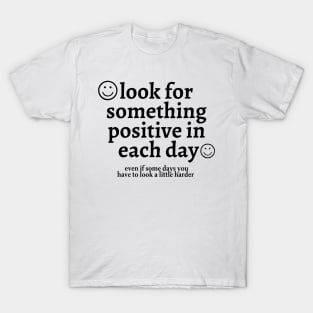 Look for Something Positive in Each Day Even if Some Days You Have to Look a Little Harder T-Shirt